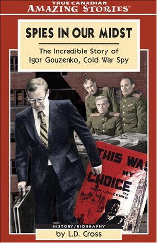 Spies in our midst : the incredible story of Igor Gouzenko, Cold War spy