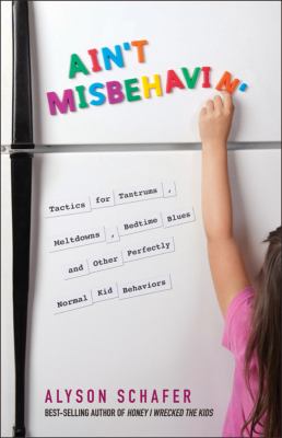 Ain't misbehavin' : tactics for tantrums, meltdowns, bedtime blues and other perfectly normal kid behaviors