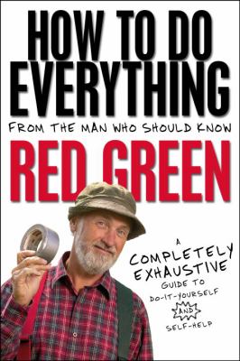How to do everything from the man who should know, Red Green : a completely exhaustive guide to do-it-yourself and self-help