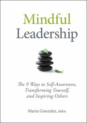 Mindful leadership : the 9 ways to self-awareness, transforming yourself, and inspiring others