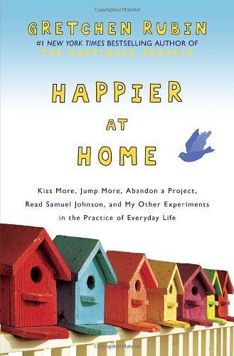 Happier at home : kiss more, jump more, abandon a project, read Samuel Johnson, and my other experiments in the practice of everyday life