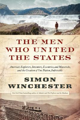 The men who united the States : America's explorers, inventors, eccentrics, and mavericks, and the creation of one nation, indivisible