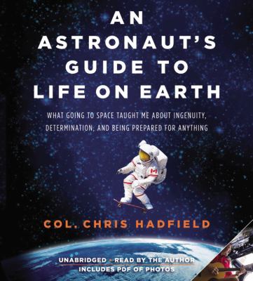 An Astronaut's guide to life on earth : what going to space taught me about ingenuity, determination, and being prepared for anything.