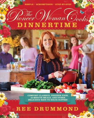 The pioneer woman cooks : dinnertime : comfort classics, freezer food, 16-minute meals, and other delicious ways to solve supper!