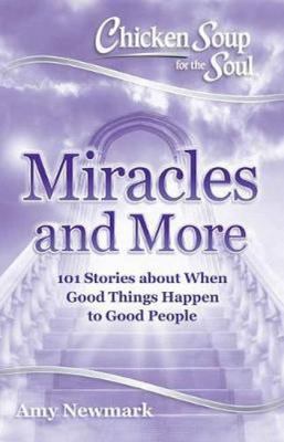 Chicken soup for the soul : miracles and more : 101 stories of angels, divine intervention, answered prayers and messages from Heaven