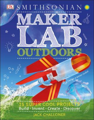 Maker lab outdoors : 25 super cool projects : build, invent, create, discover