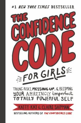 The confidence code for girls : taking risks, messing up, & becoming your amazingly imperfect, totally powerful self