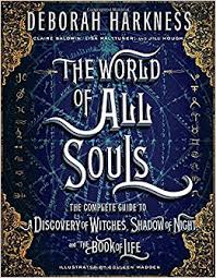 The world of all souls : the complete guide to A discovery of witches, Shadow of night, and The book of life