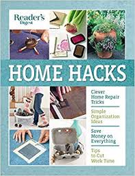 Home hacks : cleaning, storage & organizing, decorating, gardening, entertaining, clothing care, food & cooking, health & safety, appliances & gadgets, easy repairs