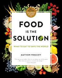 Food is the solution : what to eat to save the world : 80+ recipes for a greener planet and a healthier you