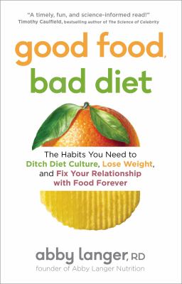 Good food, bad diet : the habits you need to ditch diet culture, lose weight, and fix your relationship with food forever