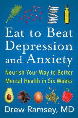 Eat to beat depression and anxiety : nourish your way to better mental health in six weeks
