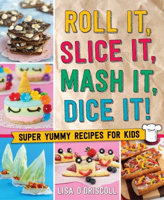 Roll it, slice it, mash it, dice it! : super yummy recipes for kids