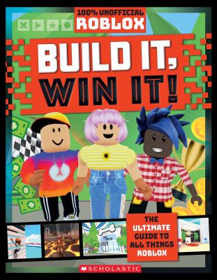 Build it, win it! : the ultimate guide to all things Roblox