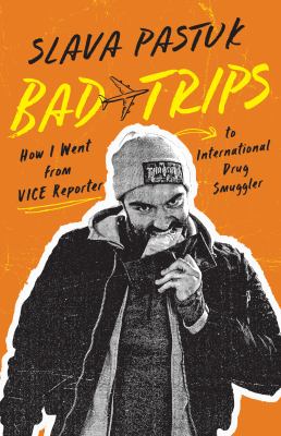 Bad trips : how I went from VICE reporter to international drug smuggler