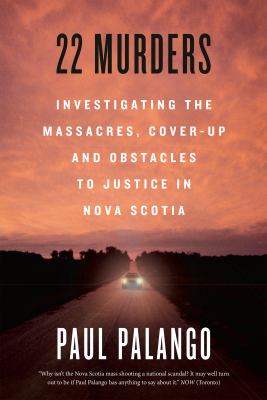 22 murders : investigating the massacres, cover-up and obstacles to justice in Nova Scotia