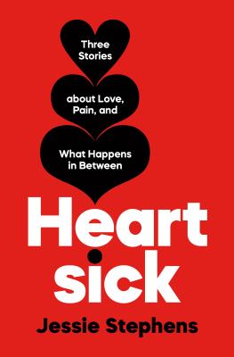 Heartsick : three stories about love, pain, and what happens in between