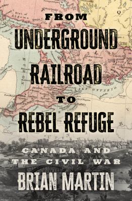 From underground railroad to rebel refuge : Canada and the Civil War