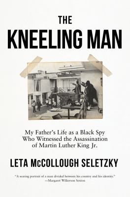 The kneeling man : my father's life as a Black spy who witnessed the assassination of Martin Luther King Jr.