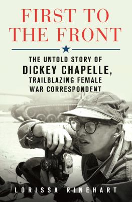 First to the front : the untold story of Dickey Chapelle, trailblazing female war correspondent