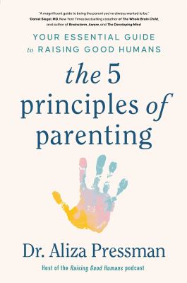The 5 principles of parenting : your essential guide to raising good humans
